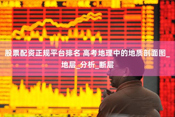 股票配资正规平台排名 高考地理中的地质剖面图_地层_分析_断层