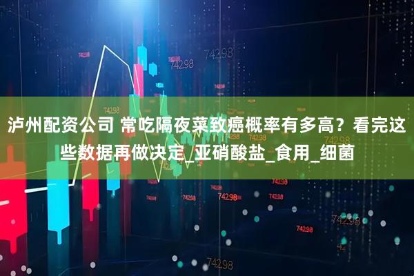 泸州配资公司 常吃隔夜菜致癌概率有多高？看完这些数据再做决定_亚硝酸盐_食用_细菌