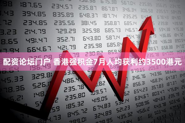 配资论坛门户 香港强积金7月人均获利约3500港元