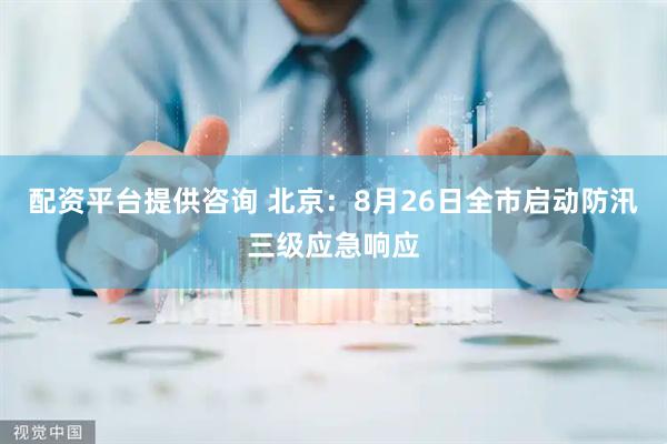 配资平台提供咨询 北京：8月26日全市启动防汛三级应急响应