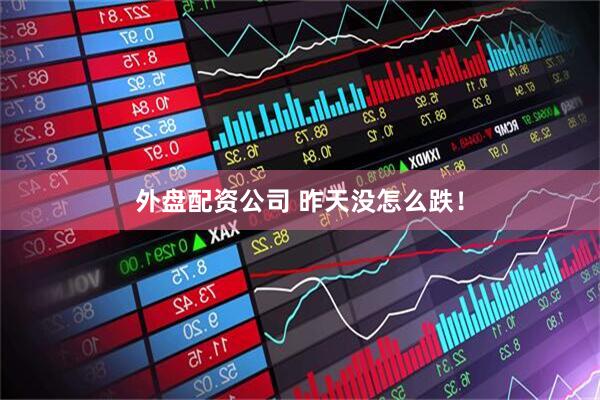 外盘配资公司 昨天没怎么跌！