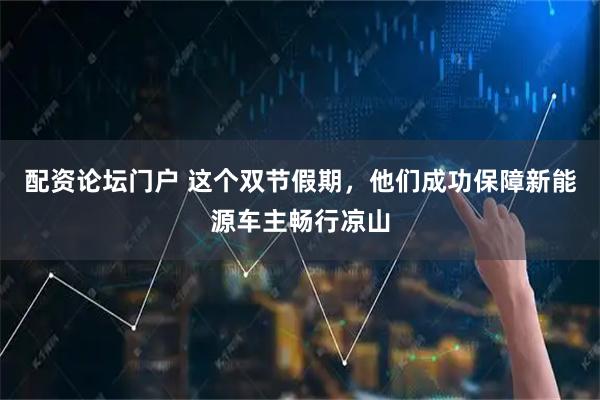 配资论坛门户 这个双节假期，他们成功保障新能源车主畅行凉山