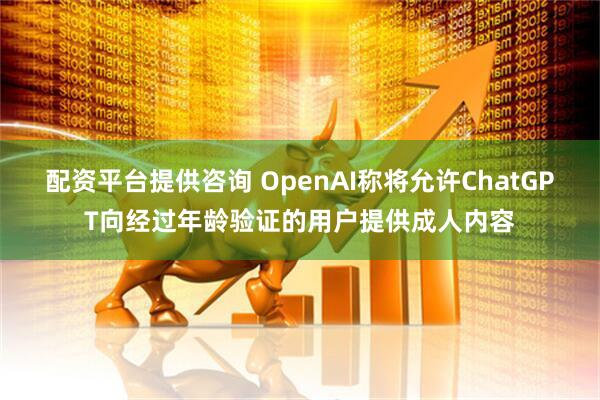 配资平台提供咨询 OpenAI称将允许ChatGPT向经过年龄验证的用户提供成人内容