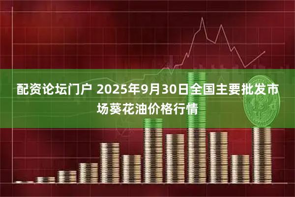 配资论坛门户 2025年9月30日全国主要批发市场葵花油价格行情