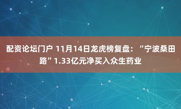 配资论坛门户 11月14日龙虎榜复盘：“宁波桑田路”1.33亿元净买入众生药业