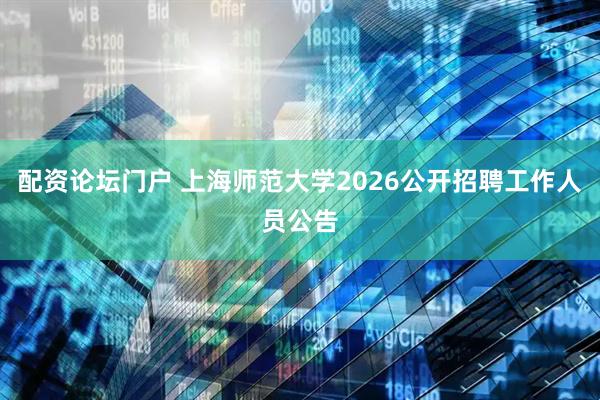 配资论坛门户 上海师范大学2026公开招聘工作人员公告