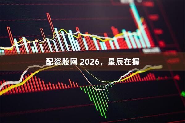 配资股网 2026，星辰在握